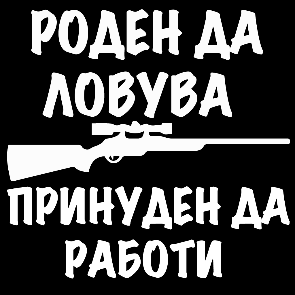Стикер за автомобил - Роден да ловува... Принуден да работи - Откачен.Бе