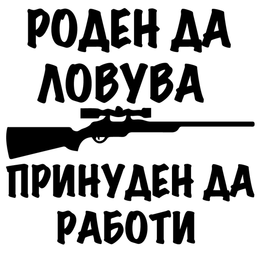 Стикер за автомобил - Роден да ловува... Принуден да работи - Откачен.Бе