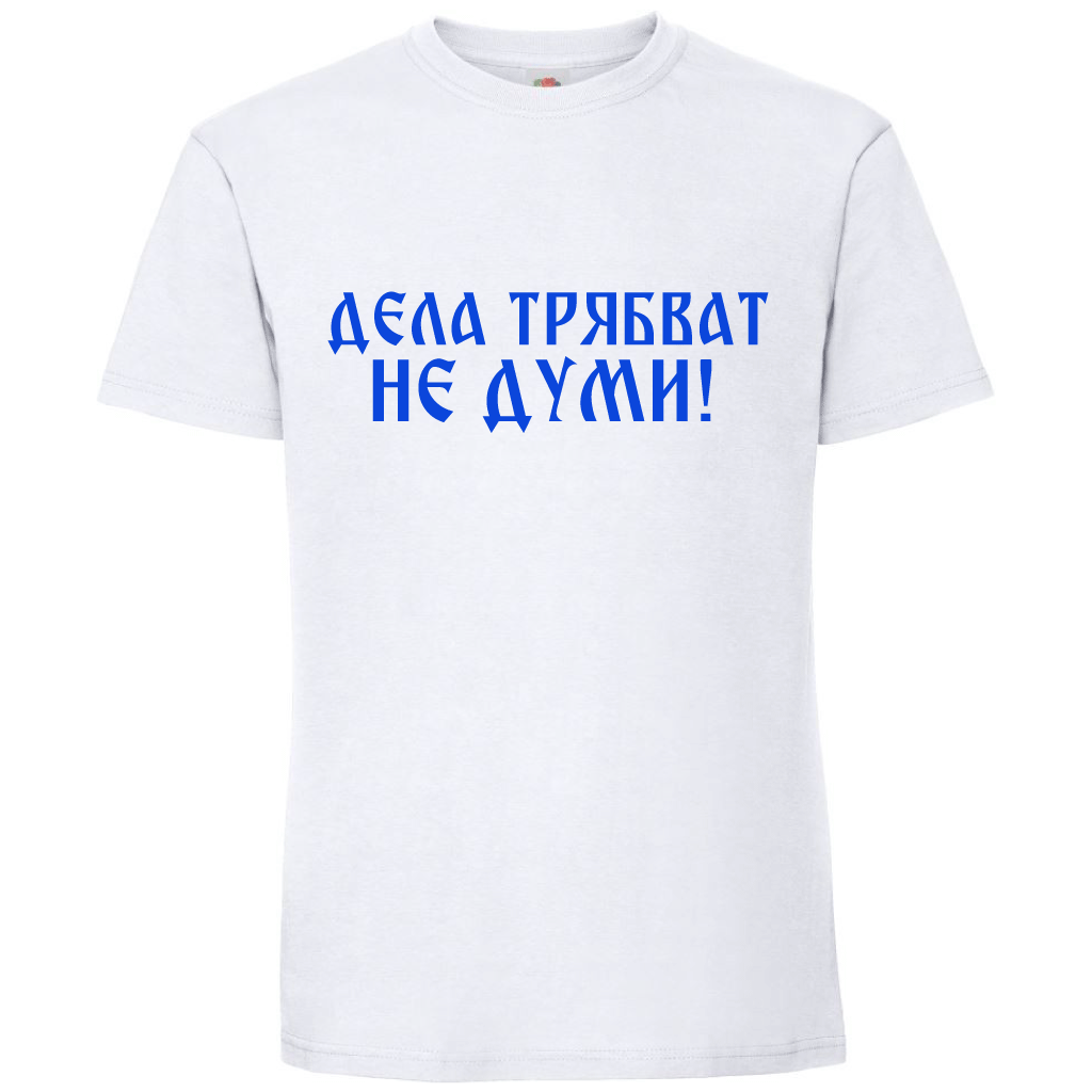 Тениска Дела Трябват, Не Думи - Откачен.Бе