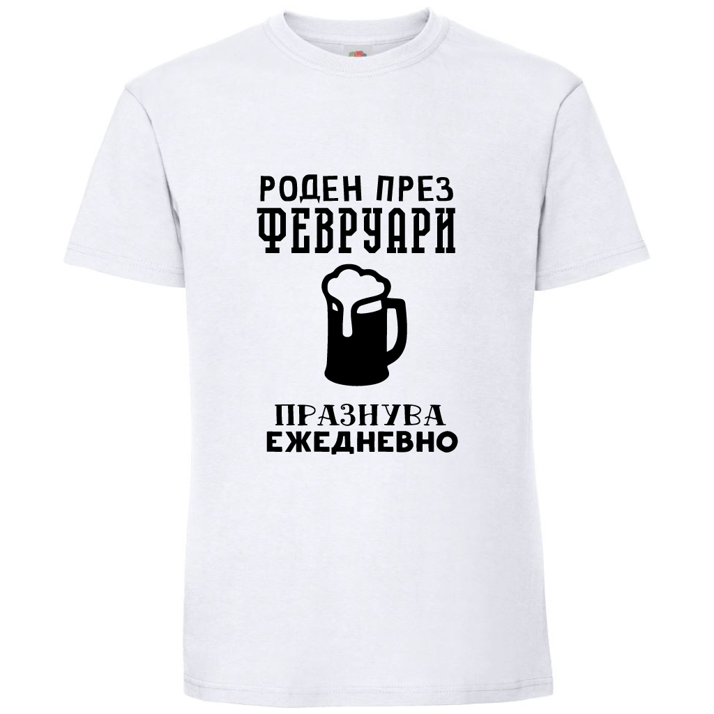 Тениска Роден През Февруари, Празнува Ежедневно - Откачен.Бе