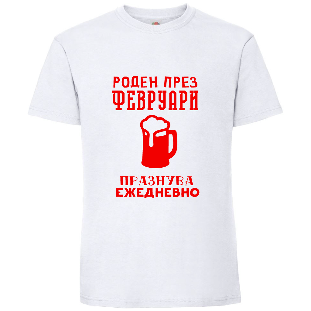 Тениска Роден През Февруари, Празнува Ежедневно - Откачен.Бе