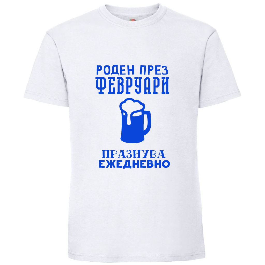 Тениска Роден През Февруари, Празнува Ежедневно - Откачен.Бе