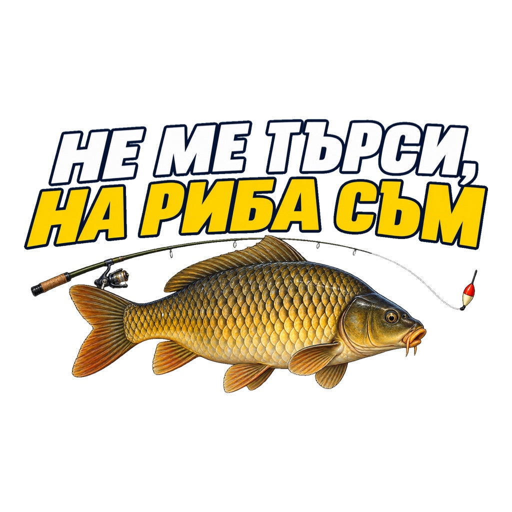 Не ме търси, на риба съм - бял и жълт надпис с реалистичен шаран, въдица и плувка